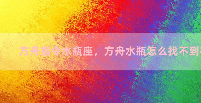 方舟指令水瓶座，方舟水瓶怎么找不到在哪制作