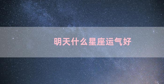 明天什么星座运气好