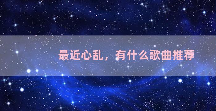 最近心乱，有什么歌曲推荐