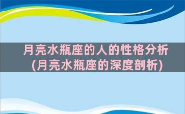 月亮水瓶座的人的性格分析(月亮水瓶座的深度剖析)