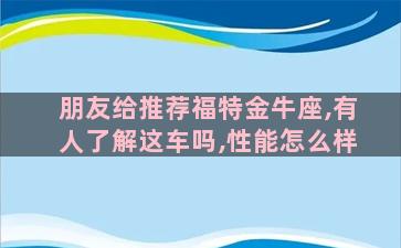 朋友给推荐福特金牛座,有人了解这车吗,性能怎么样