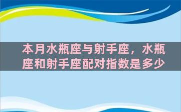 本月水瓶座与射手座，水瓶座和射手座配对指数是多少