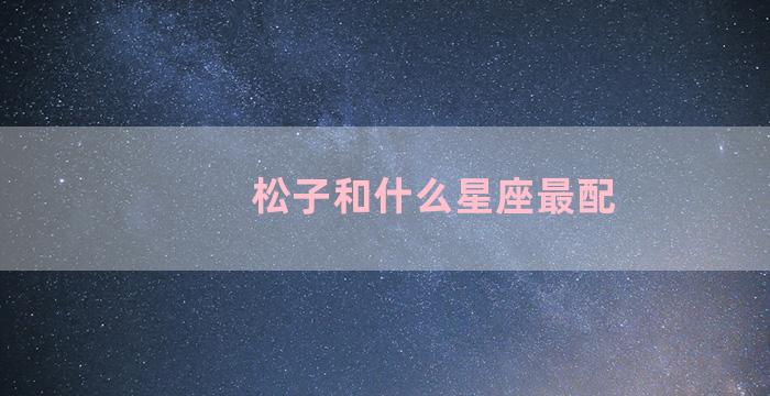 松子和什么星座最配