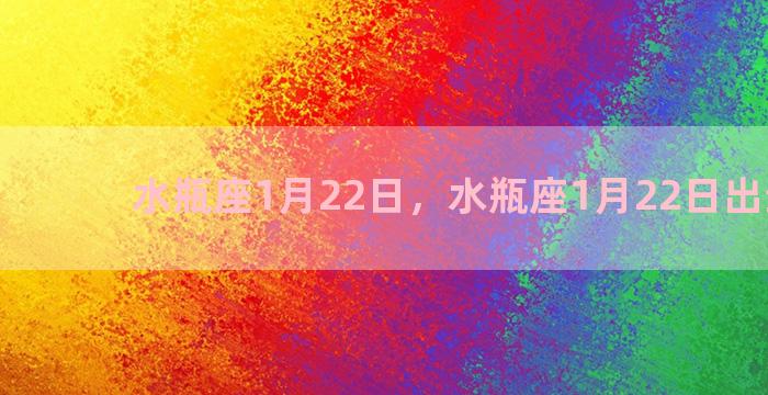 水瓶座1月22日，水瓶座1月22日出生女性