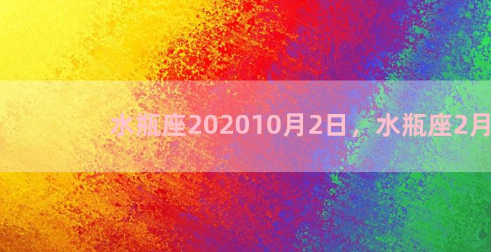 水瓶座202010月2日，水瓶座2月10号