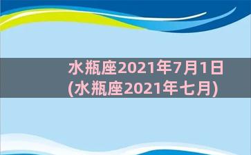 水瓶座2021年7月1日(水瓶座2021年七月)