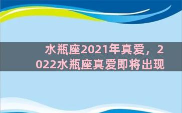 水瓶座2021年真爱，2022水瓶座真爱即将出现