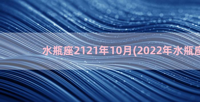 水瓶座2121年10月(2022年水瓶座旧爱)