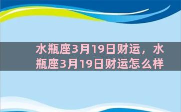 水瓶座3月19日财运，水瓶座3月19日财运怎么样