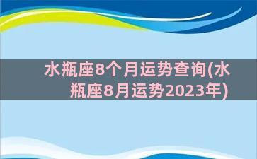 水瓶座8个月运势查询(水瓶座8月运势2023年)