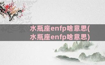 水瓶座enfp啥意思(水瓶座enfp啥意思)