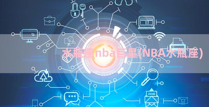 水瓶座nba巨星(NBA水瓶座)