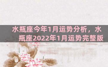 水瓶座今年1月运势分析，水瓶座2022年1月运势完整版