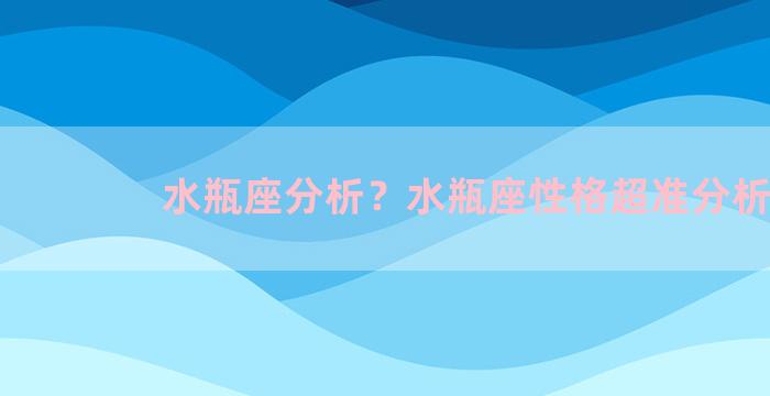 水瓶座分析？水瓶座性格超准分析