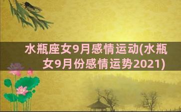 水瓶座女9月感情运动(水瓶女9月份感情运势2021)