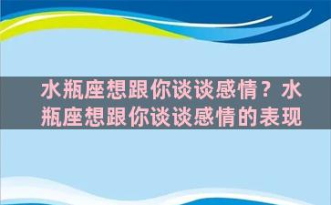 水瓶座想跟你谈谈感情？水瓶座想跟你谈谈感情的表现