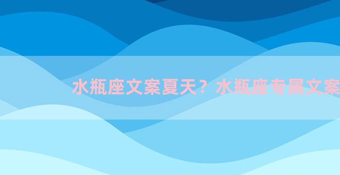 水瓶座文案夏天？水瓶座专属文案