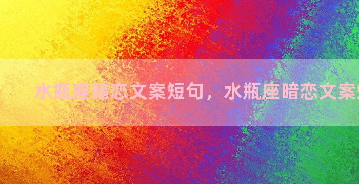 水瓶座暗恋文案短句，水瓶座暗恋文案短句图片