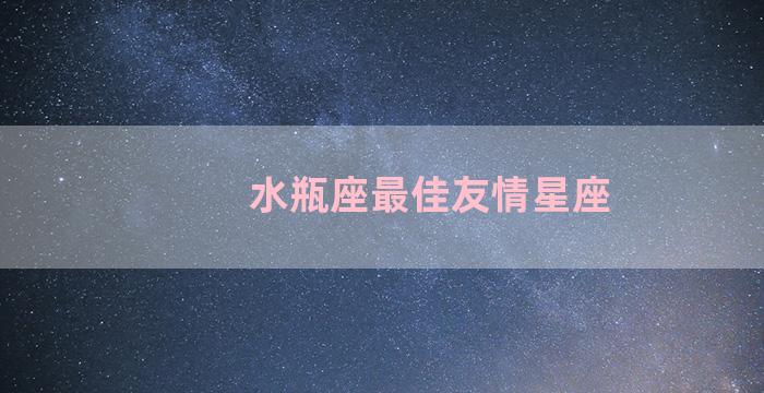 水瓶座最佳友情星座