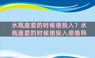 水瓶座爱的时候很投入？水瓶座爱的时候很投入感情吗