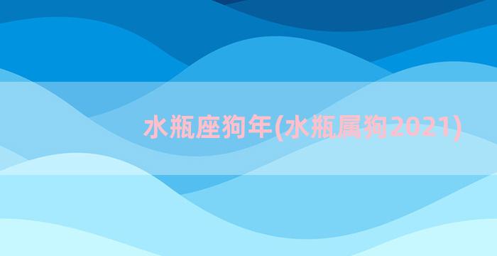 水瓶座狗年(水瓶属狗2021)