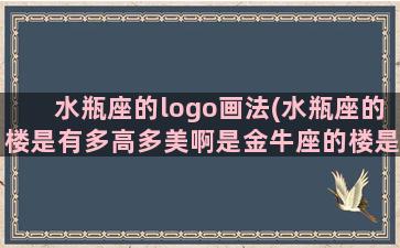 水瓶座的logo画法(水瓶座的楼是有多高多美啊是金牛座的楼是有多高啊)