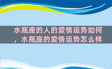 水瓶座的人的爱情运势如何，水瓶座的爱情运势怎么样