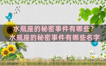 水瓶座的秘密事件有哪些？水瓶座的秘密事件有哪些名字