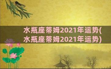 水瓶座蒂姆2021年运势(水瓶座蒂姆2021年运势)