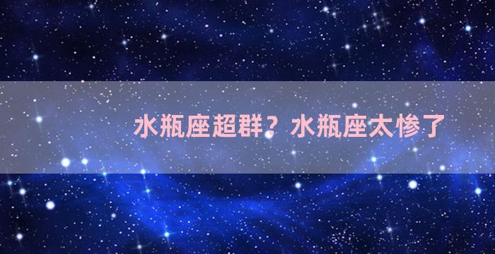 水瓶座超群？水瓶座太惨了