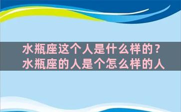 水瓶座这个人是什么样的？水瓶座的人是个怎么样的人