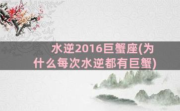 水逆2016巨蟹座(为什么每次水逆都有巨蟹)