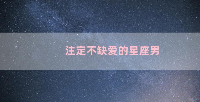 注定不缺爱的星座男