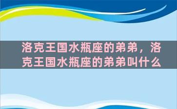 洛克王国水瓶座的弟弟，洛克王国水瓶座的弟弟叫什么