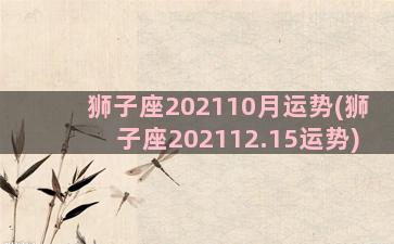 狮子座202110月运势(狮子座202112.15运势)