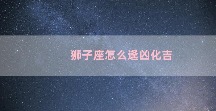 狮子座怎么逢凶化吉