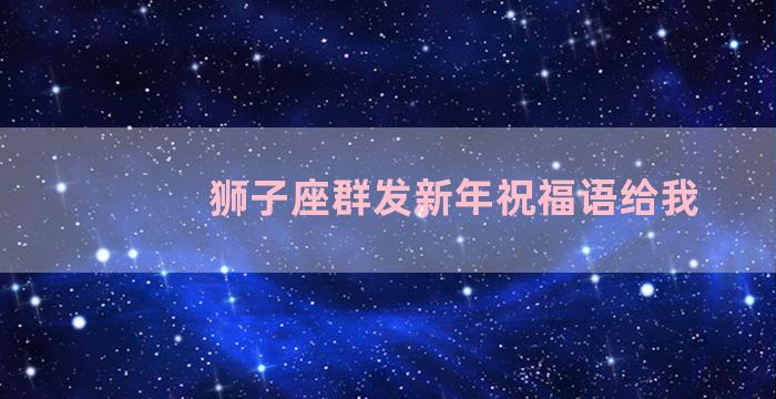 狮子座群发新年祝福语给我