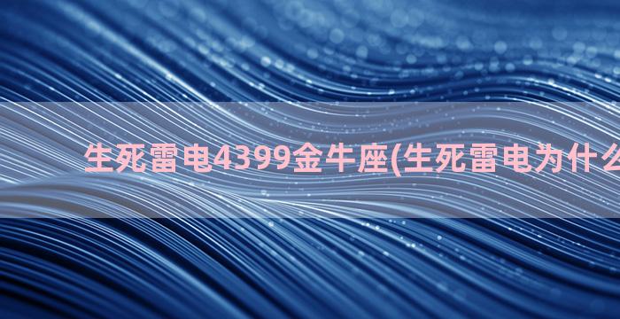 生死雷电4399金牛座(生死雷电为什么下架了)