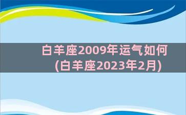 白羊座2009年运气如何(白羊座2023年2月)