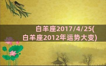 白羊座2017/4/25(白羊座2012年运势大变)