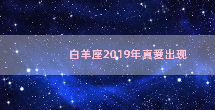 白羊座2019年真爱出现