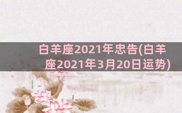 白羊座2021年忠告(白羊座2021年3月20日运势)