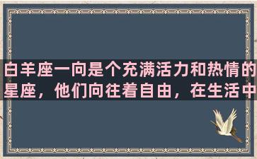 白羊座一向是个充满活力和热情的星座，他们向往着自由，在生活中积极向上，行动敏捷，勇敢无畏。因为他们总是充满能量，富有冲动和热情，所以在送给白羊座礼物的时候，需要