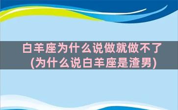 白羊座为什么说做就做不了(为什么说白羊座是渣男)