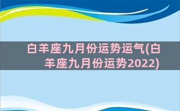 白羊座九月份运势运气(白羊座九月份运势2022)