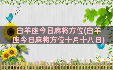 白羊座今日麻将方位(白羊座今日麻将方位十月十八日)