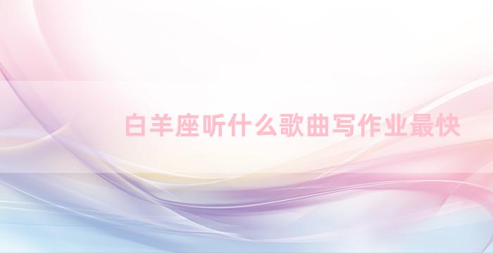 白羊座听什么歌曲写作业最快