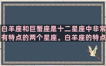 白羊座和巨蟹座是十二星座中非常有特点的两个星座。白羊座的特点是勇敢、热情、自信，而巨蟹座则是温情、敏感、重情重义。这两个星座在性格上完全不同，但他们合作起来却有