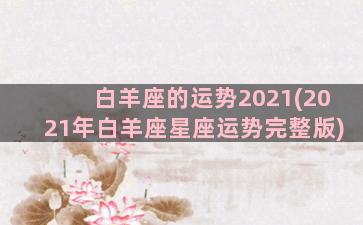 白羊座的运势2021(2021年白羊座星座运势完整版)