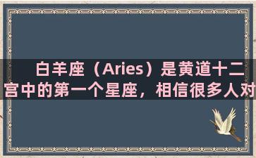 白羊座（Aries）是黄道十二宫中的第一个星座，相信很多人对这个火热的星座都有所了解和认识。那么，白羊座到底是什么星座呢？他们又拥有哪些独特的性格和特点呢？下面